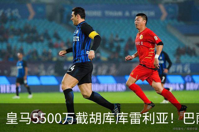皇马5500万截胡库库雷利亚！巴萨马竞全白忙活，西甲格局一夜变天